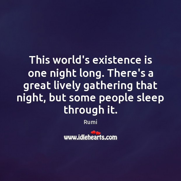 This world’s existence is one night long. There’s a great lively gathering Rumi Picture Quote