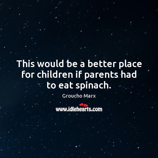This would be a better place for children if parents had to eat spinach. Groucho Marx Picture Quote