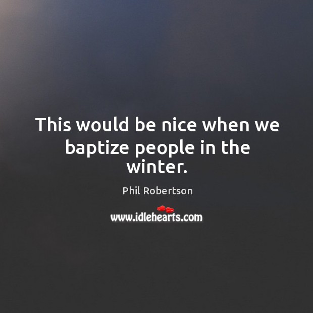 This would be nice when we baptize people in the winter. Be Nice Quotes Image