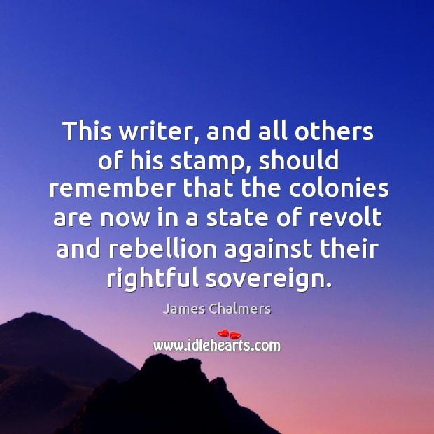 This writer, and all others of his stamp, should remember that the colonies are now in James Chalmers Picture Quote