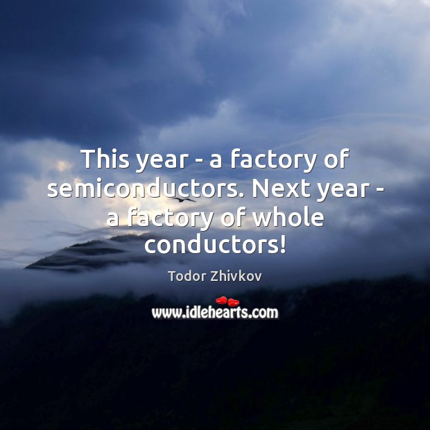 This year – a factory of semiconductors. Next year – a factory of whole conductors! Image