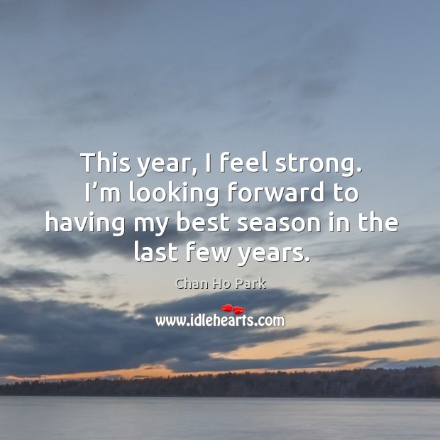 This year, I feel strong. I’m looking forward to having my best season in the last few years. Image