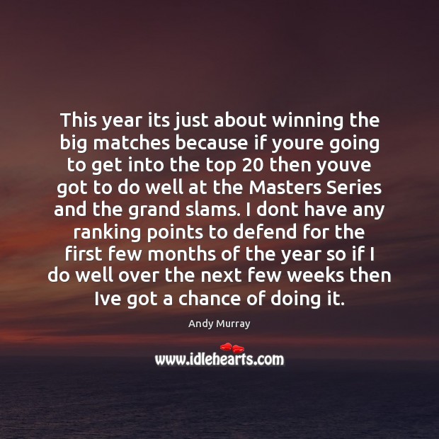 This year its just about winning the big matches because if youre Andy Murray Picture Quote