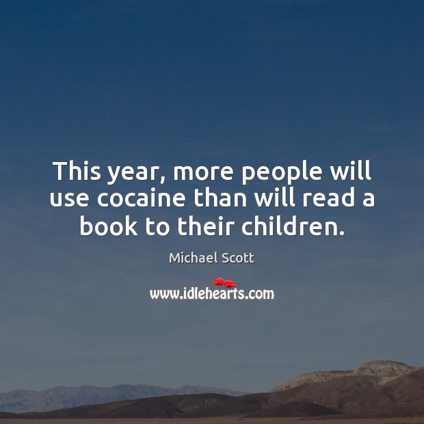 This year, more people will use cocaine than will read a book to their children. Michael Scott Picture Quote
