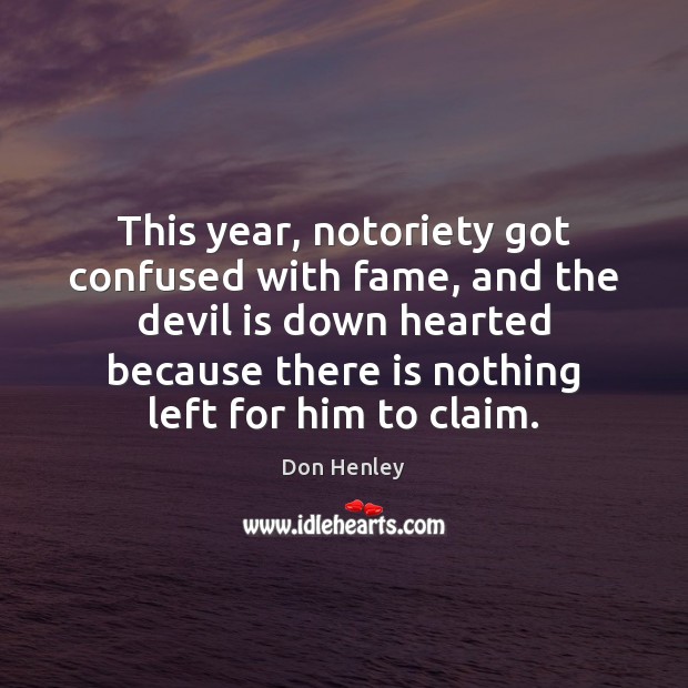 This year, notoriety got confused with fame, and the devil is down Don Henley Picture Quote