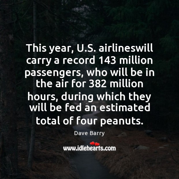 This year, U.S. airlineswill carry a record 143 million passengers, who will Dave Barry Picture Quote