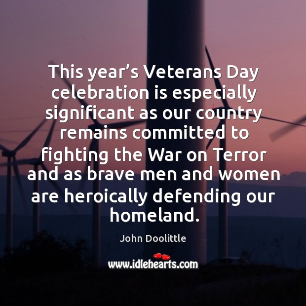 This year’s veterans day celebration is especially significant as our country remains John Doolittle Picture Quote