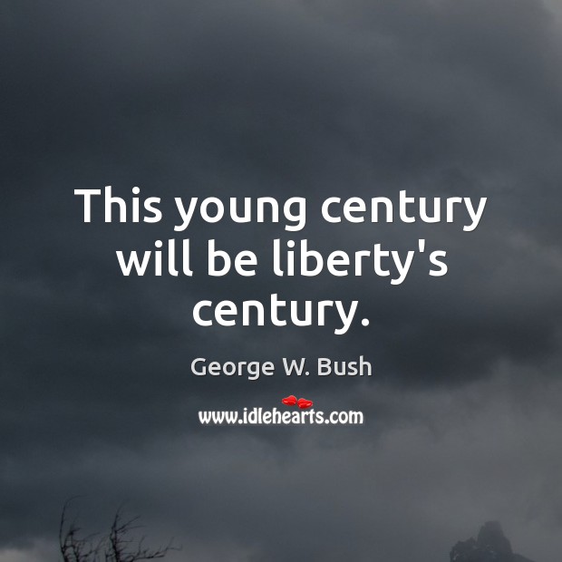 This young century will be liberty’s century. George W. Bush Picture Quote