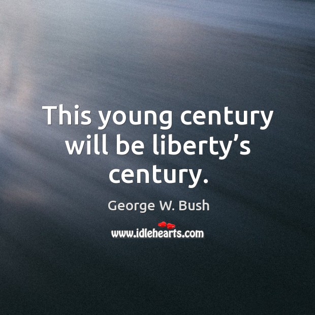 This young century will be liberty’s century. George W. Bush Picture Quote