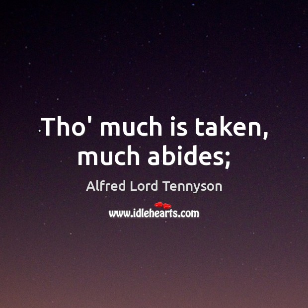 Tho’ much is taken, much abides; Alfred Lord Tennyson Picture Quote