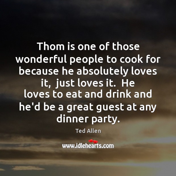 Thom is one of those wonderful people to cook for because he Cooking Quotes Image