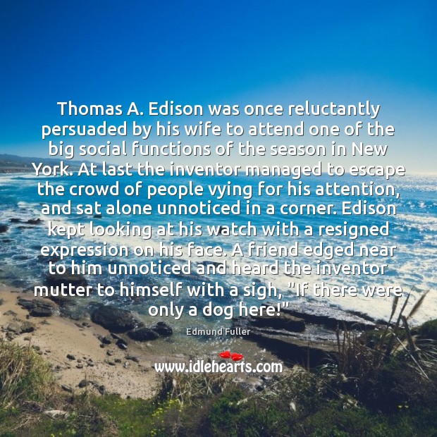Thomas A. Edison was once reluctantly persuaded by his wife to attend Alone Quotes Image
