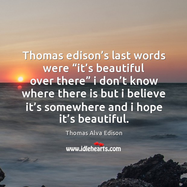 Thomas edison’s last words were “it’s beautiful over there”. Thomas Alva Edison Picture Quote