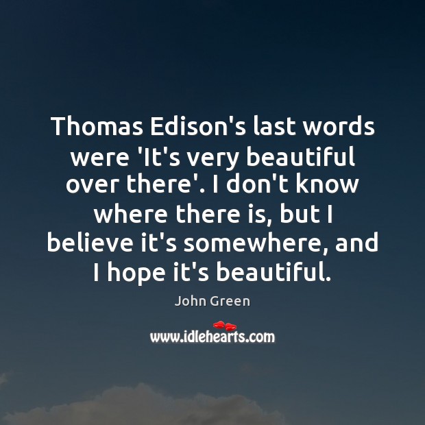 Thomas Edison’s last words were ‘It’s very beautiful over there’. I don’t John Green Picture Quote