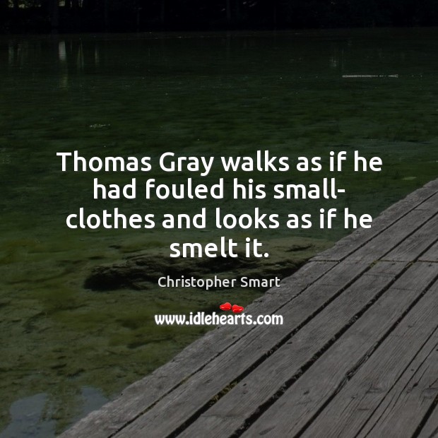 Thomas Gray walks as if he had fouled his small- clothes and looks as if he smelt it. Christopher Smart Picture Quote