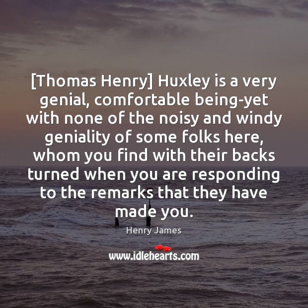 [Thomas Henry] Huxley is a very genial, comfortable being-yet with none of Henry James Picture Quote