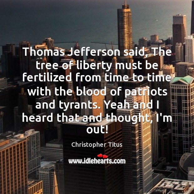 Thomas Jefferson said, The tree of liberty must be fertilized from time Christopher Titus Picture Quote