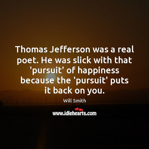 Thomas Jefferson was a real poet. He was slick with that ‘pursuit’ Will Smith Picture Quote