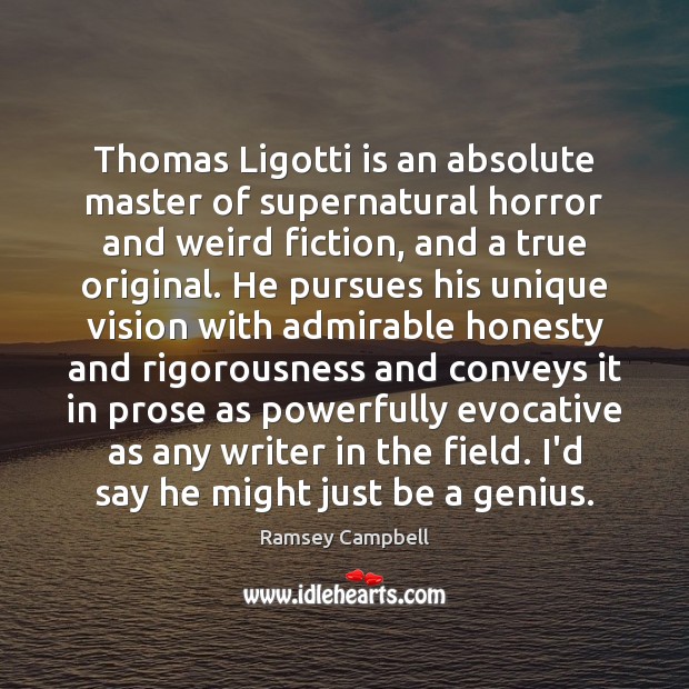 Thomas Ligotti is an absolute master of supernatural horror and weird fiction, Ramsey Campbell Picture Quote
