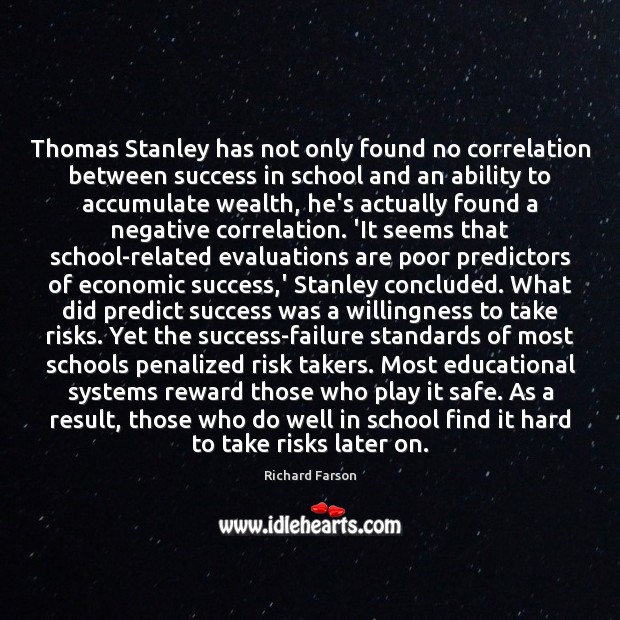 Thomas Stanley has not only found no correlation between success in school Richard Farson Picture Quote