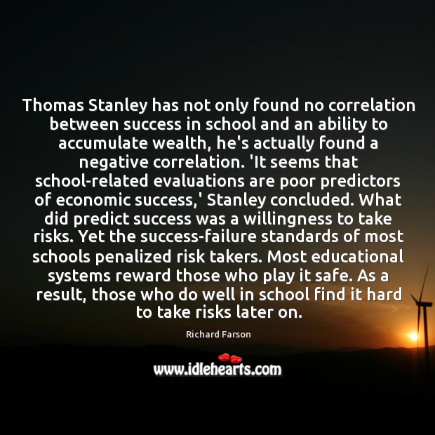 Thomas Stanley has not only found no correlation between success in school Richard Farson Picture Quote