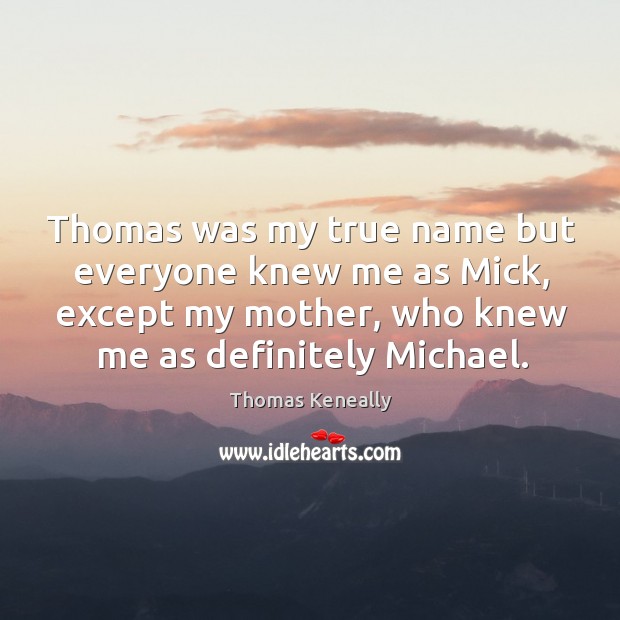 Thomas was my true name but everyone knew me as mick, except my mother Thomas Keneally Picture Quote