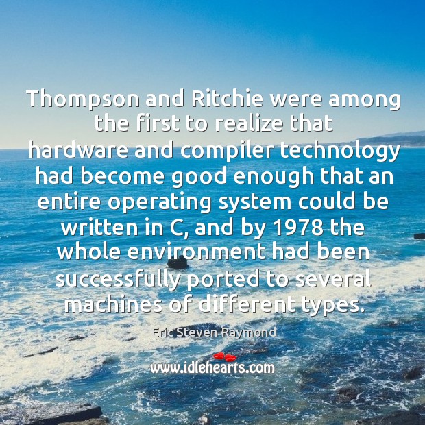 Thompson and ritchie were among the first to realize that hardware and compiler technology Eric Steven Raymond Picture Quote
