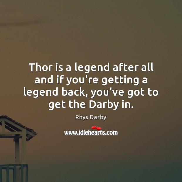 Thor is a legend after all and if you’re getting a legend Rhys Darby Picture Quote