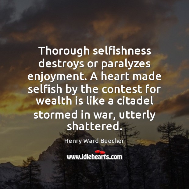 Thorough selfishness destroys or paralyzes enjoyment. A heart made selfish by the Wealth Quotes Image