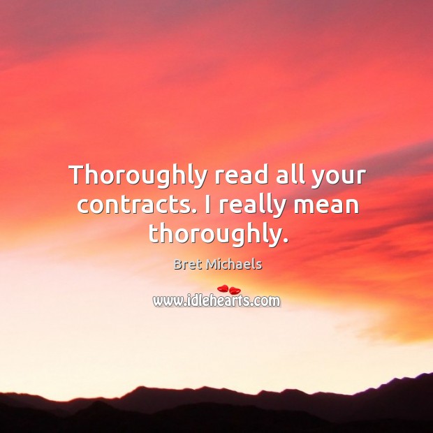 Thoroughly read all your contracts. I really mean thoroughly. Bret Michaels Picture Quote