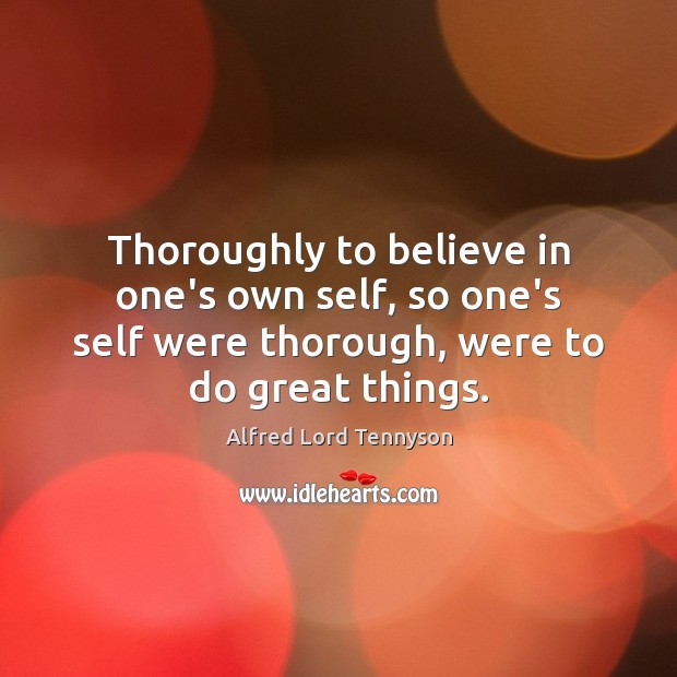 Thoroughly to believe in one’s own self, so one’s self were thorough, Alfred Lord Tennyson Picture Quote