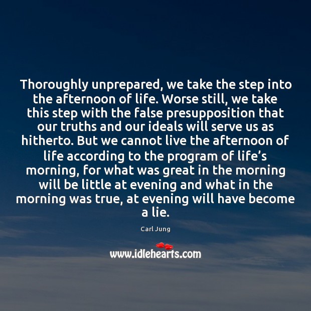 Thoroughly unprepared, we take the step into the afternoon of life. Worse Image
