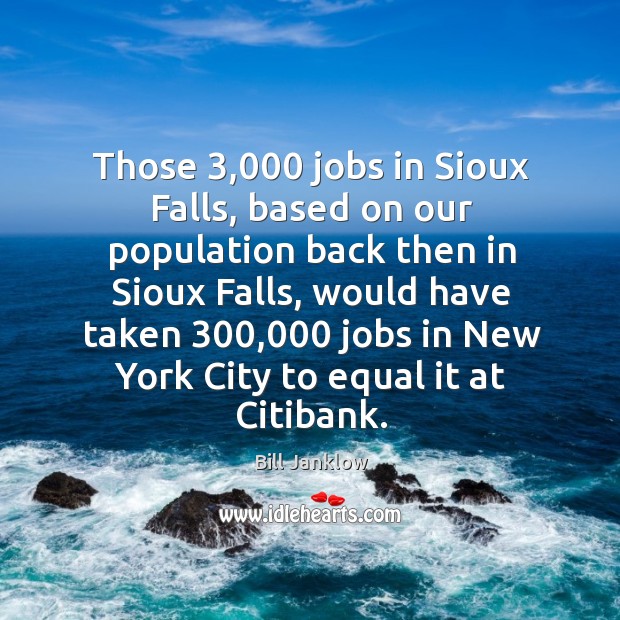 Those 3,000 jobs in sioux falls, based on our population back then in sioux falls Bill Janklow Picture Quote