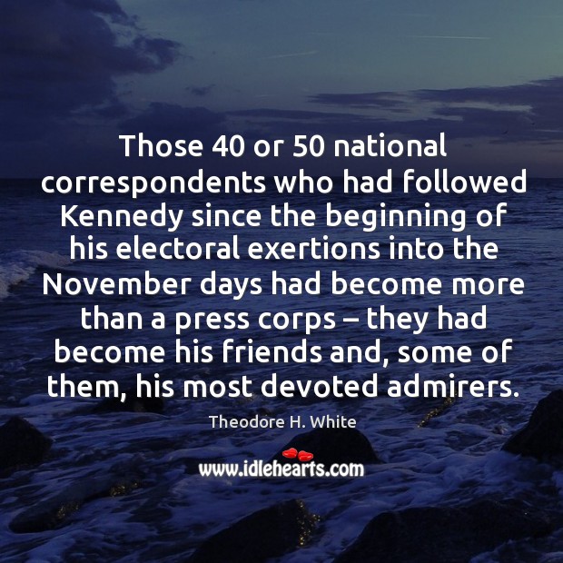 Those 40 or 50 national correspondents who had followed kennedy since the beginning of his 