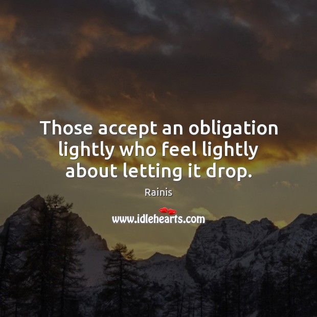Those accept an obligation lightly who feel lightly about letting it drop. Rainis Picture Quote