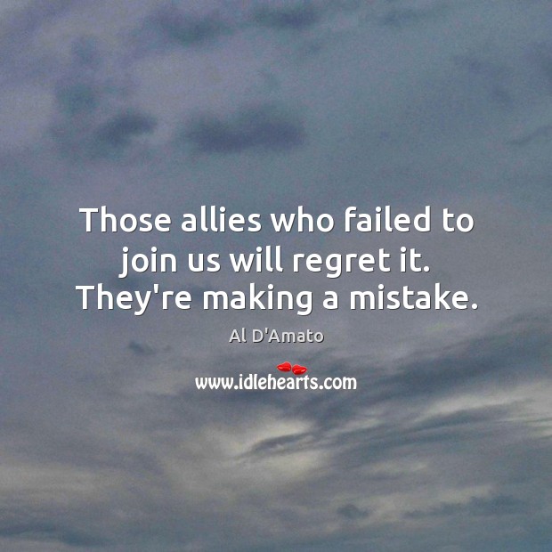 Those allies who failed to join us will regret it. They’re making a mistake. Image
