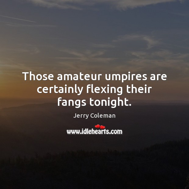 Those amateur umpires are certainly flexing their fangs tonight. Jerry Coleman Picture Quote