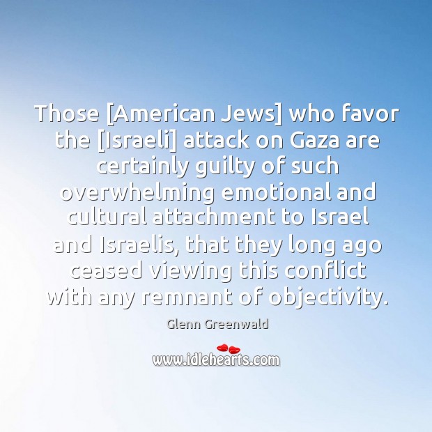 Those [American Jews] who favor the [Israeli] attack on Gaza are certainly Glenn Greenwald Picture Quote