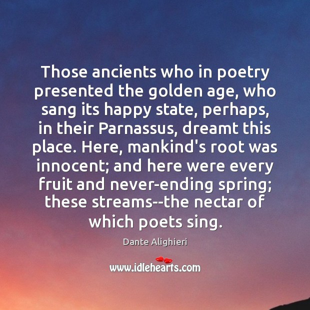 Those ancients who in poetry presented the golden age, who sang its Dante Alighieri Picture Quote
