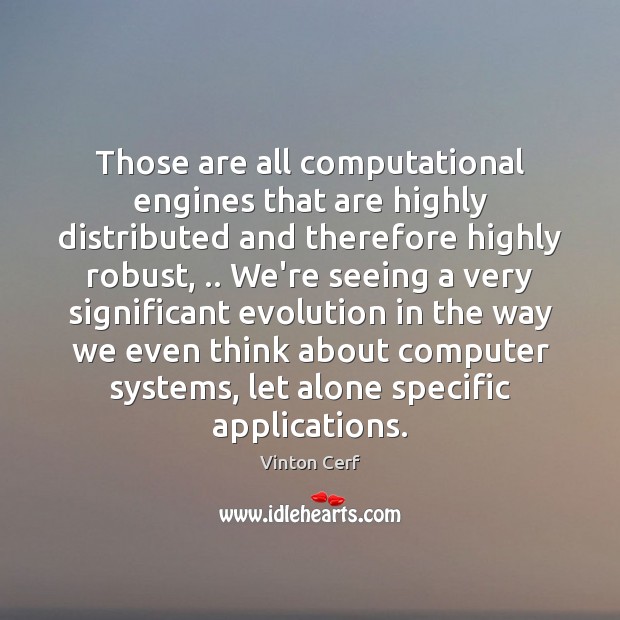 Those are all computational engines that are highly distributed and therefore highly Vinton Cerf Picture Quote