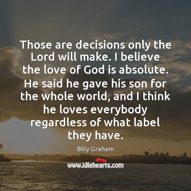 Those are decisions only the Lord will make. I believe the love Billy Graham Picture Quote