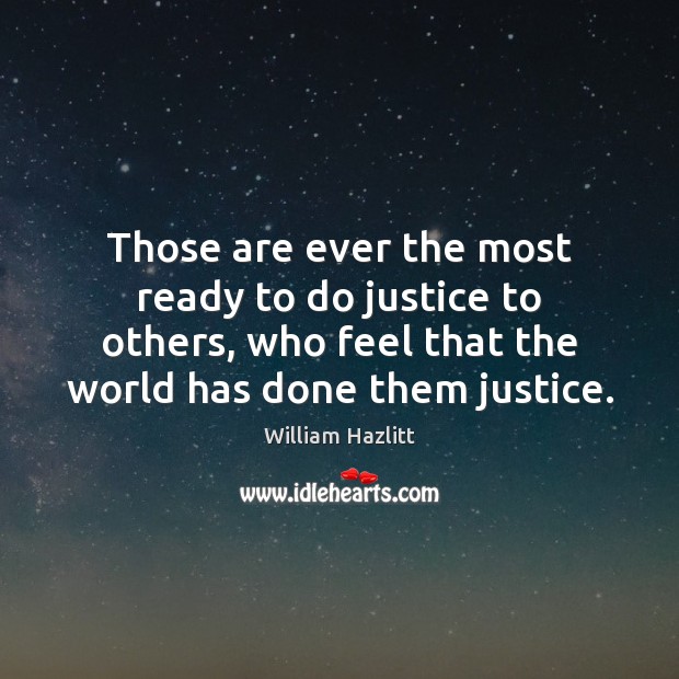 Those are ever the most ready to do justice to others, who William Hazlitt Picture Quote