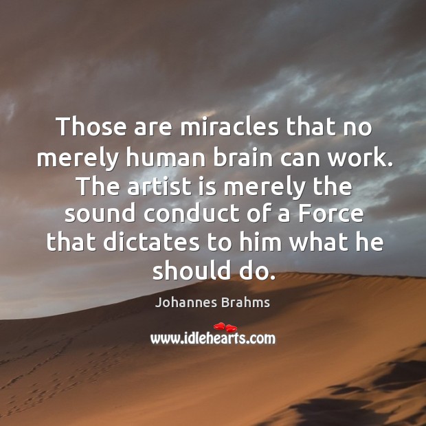 Those are miracles that no merely human brain can work. The artist Johannes Brahms Picture Quote
