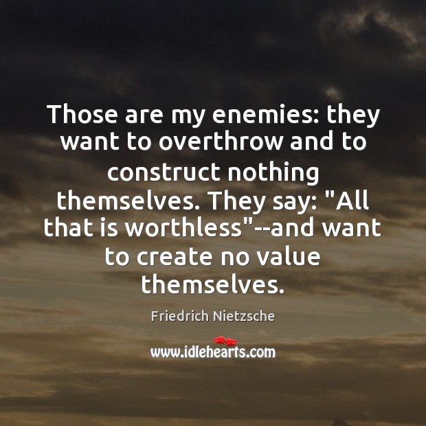 Those are my enemies: they want to overthrow and to construct nothing Friedrich Nietzsche Picture Quote