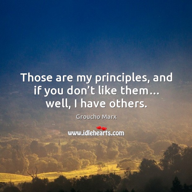 Those are my principles, and if you don’t like them… well, I have others. Groucho Marx Picture Quote