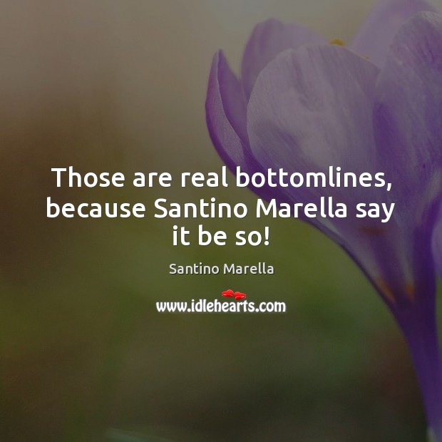 Those are real bottomlines, because Santino Marella say it be so! Santino Marella Picture Quote
