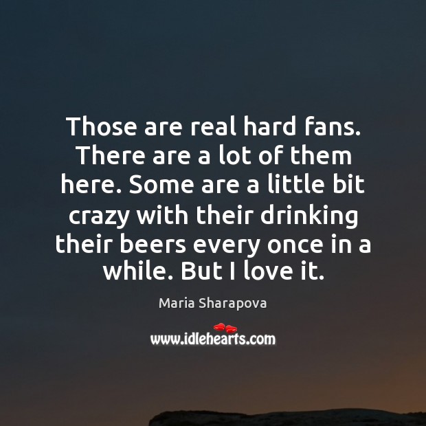 Those are real hard fans. There are a lot of them here. Maria Sharapova Picture Quote