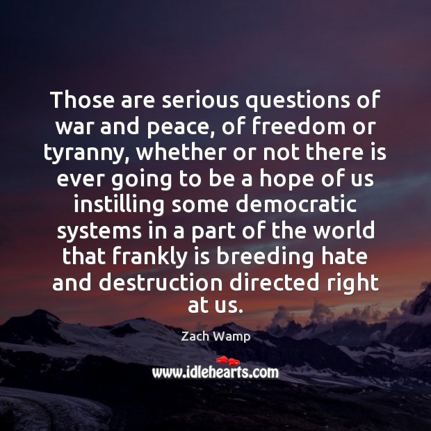 Those are serious questions of war and peace, of freedom or tyranny, Zach Wamp Picture Quote
