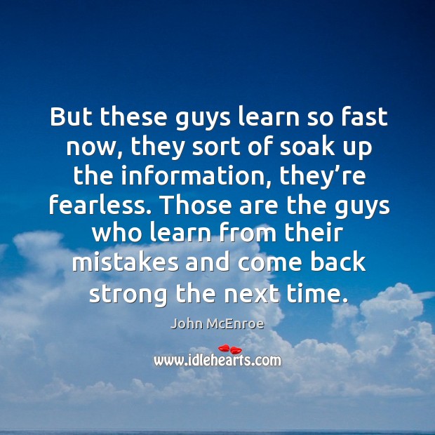 Those are the guys who learn from their mistakes and come back strong the next time. John McEnroe Picture Quote