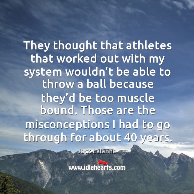 Those are the misconceptions I had to go through for about 40 years. Jack Lalanne Picture Quote